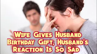 Wife Gives Husband Birthday Gift, Husband's Reaction Is So Sad