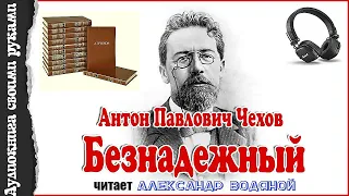 А. П. Чехов. Безнадёжный - чит. Александр Водяной