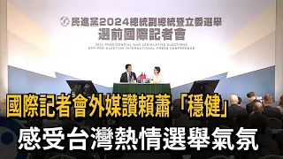 國際記者會外媒讚賴蕭「穩健」 感受台灣選舉氣氛－民視新聞