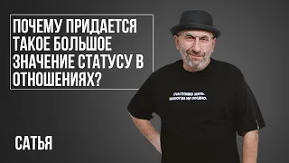 Сатья. Почему придается такое большое значение статусу в отношениях?