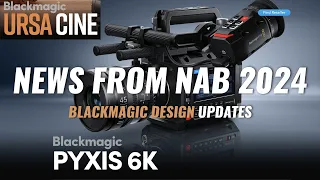BLACKMAGIC PYXIS 6K, URSA CINE 12K 17K & DAVINCI RESOLVE 19 - News from NAB 2024