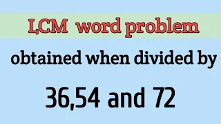 Find the least number which obtained  when divided by 36 ,54 and 72. LCM WORD problem