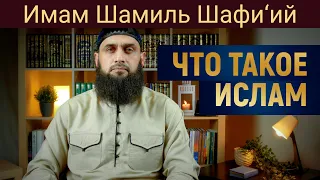 ЧТО ТАКОЕ ИСЛАМ | Имам Шамиль Шафи’ий