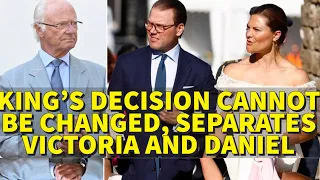 KING KARL GUSTAF'S DECISION CANNOT BE CHANGED, HE SEPARATES PRINCESS VICTORIA AND DANIEL