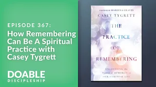 E367 How Remembering Can Be A Spiritual Practice with Casey Tygrett