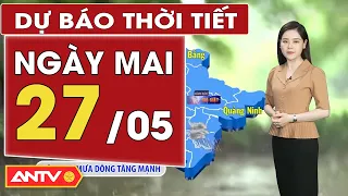 Dự báo thời tiết ngày mai 27/5:Bắc Bộ có mưa gia tăng, Trung Bộ xuất hiện nắng nóng diện rộng | ANTV