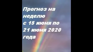 Прогноз на неделю   с 15 июня  по 21 июня  2020 года .