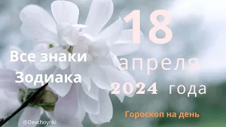 Гороскоп на 18 апреля 2024 года для каждого знака Зодиака.