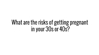 What are the risks of getting pregnant in your 30s or 40s?