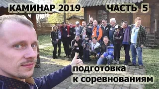 230. КАМИНАР 2019. ЧАСТЬ ПЯТАЯ. Подготовка к соревнованиям.