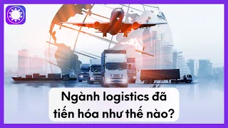 Ngành Logistics Đã Tiến Hóa Như Thế Nào?