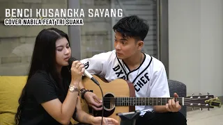 BENCI KUSANGKA SAYANG - SONIA COVER BY NABILA MAHARANI FEAT TRI SUAKA