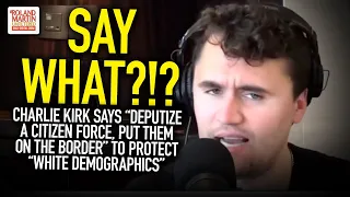 Charlie Kirk Says “Deputize A Citizen Force, Put Them On The Border” To Protect “White Demographics”