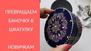 Шаг 3. Превращение баночки в шкатулку. Роспись - для новичков!