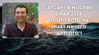 Сатсанг в Москве 5 мая 2024. То, что есть, не знает ничего "другого"!