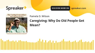 Caregiving: Why Do Old People Get Mean?