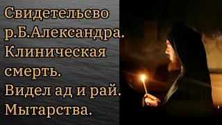 Свидетельсво р.Б.Александра.Клиническая смерть. Видел ад и рай. Мытарства.