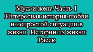 Муж и жена Часть 1 Интересная история любви и непростой ситуации в жизни  Истории из жизни Расск