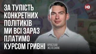 За тупість конкретних політиків ми всі зараз платимо курсом гривні – Ярослав Железняк