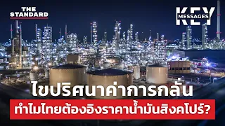 ไขปริศนาค่าการกลั่น ทำไมไทยต้องอิงราคาน้ำมันสิงคโปร์ | KEY MESSAGES #33