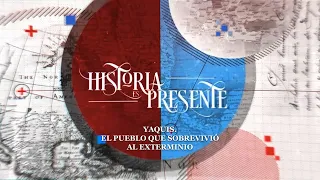 Historia es Presente | Yaquis. El pueblo que sobrevivió al exterminio