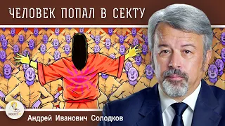 ЧЕЛОВЕК ПОПАЛ В СЕКТУ. ЧТО ДЕЛАТЬ?  Андрей Иванович Солодков