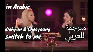 Twice Dahyun and Chaeyoung Switch to me (lyrics)Arabic sub مترجمة