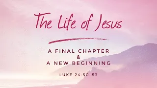 April 28 - The Life of Jesus: A Final Chapter & A New Beginning