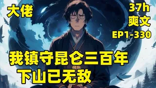 【我镇守昆仑三百年，下山已无敌】EP1-330（完结）人间一年，昆仑山百年，李问禅镇守昆仑山三百年，但人间仅仅过去了三年，当他离开昆仑山的那一刻，当世神话，就此归来#爽文#有声#漫画