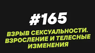 165. Взрыв сексуальности  Взросление и телесные изменения