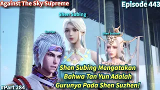 SPOILER Against The Sky Supreme Episode 443 Sub Indo | Shen Subing Memberi Tau Bahwa Tan Yun Gurunya