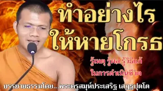 ทำอย่างไรให้หายโกรธ:บรรยายธรรมโดย...พระครูสมุห์ประเสริฐ เสฏฐปุตโต