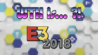 WTH is… E3 2018 ?!