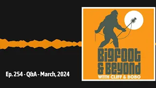 Ep. 254 - Q&A - March, 2024 | Bigfoot and Beyond with Cliff and Bobo