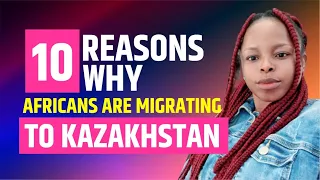 Ten Reasons why Africans are migrating to Kazakhstan | Citizenship | Easy path to Europe