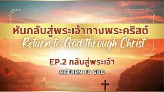 หันกลับสู่พระเจ้าทางพระคริสต์ Ep 2 กลับสู่พระเจ้า Return to God