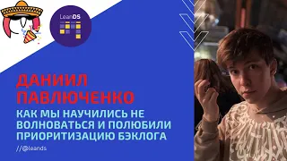 Даниил Павлюченко: Как мы научились не волноваться и полюбили приоритизацию бэклога