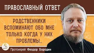 РОДСТВЕННИКИ ВСПОМИНАЮТ ОБО МНЕ ТОЛЬКО КОГДА У НИХ ПРОБЛЕМЫ.  Протоиерей Федор Бородин