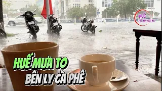 Huế ngay bây giờ bên ly cà phê ngắm cơn mưa như trút nước bù nắng hạn vừa qua