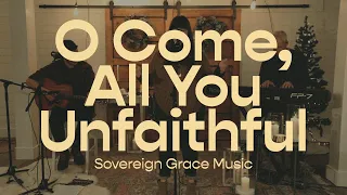 O Come, All You Unfaithful | Sovereign Grace Music