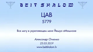 «ЦАВ» 5779 «Все могу в укрепляющем меня Йешуа аМашиахе» (А.Огиенко 23.03.2019)