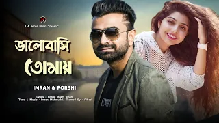 Valobashi Tomay | ভালোবাসি তোমায় | Imran Mahmudul & Porshi | Imran New Bangla Song 2023