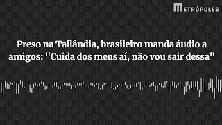 Preso na Tailândia, brasileiro manda áudio: “Cuida dos meus aí”