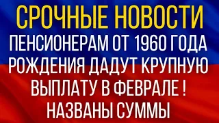 СРОЧНАЯ НОВОСТЬ!  Пенсионерам от 1960 года рождения ДАДУТ Крупную ВЫПЛАТУ в феврале!  Названы суммы!