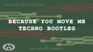 BECAUSE YOU MOVE ME (TECHNO BOOTLEG)