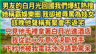 男友的白月光回國我們爆紅熱搜！她稱霸娛樂圈 我卻被辱罵為妓女！該晚他聲稱有聚會不返宅！只見他手裡拿著白月光進酒店！我從此心灰意冷決斷放手！下秒他被我電話冰冷語氣驚呆！#生活經驗 #情感故事 #深夜淺讀