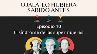 Ep.10 | El síndrome de las supermujeres | 🎙 Ojalá lo hubiera sabido antes