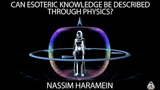 Nassim Haramein on Esoteric Knowledge Being Described by Modern Physics