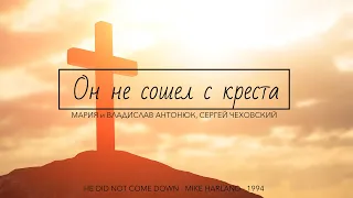 Он не сошел с креста! - Мария Антонюк, Сергей Чеховский (audio) - He Did Not Come Down (1994)