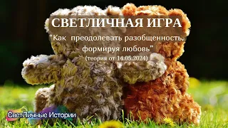 СветЛичная игра: "Как преодолевать разобщенность, формируя любовь?" теория от 14.05.2024